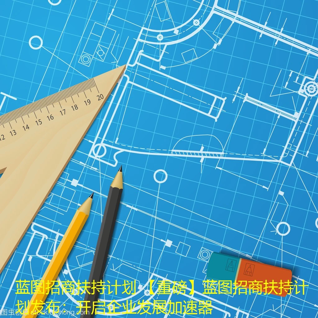 蓝图招商扶持计划 【重磅】蓝图招商扶持计划发布:开启企业发展加速器 蓝图招商扶持计划 【重磅】蓝图招商扶持计划发布:开启企业发展加速器