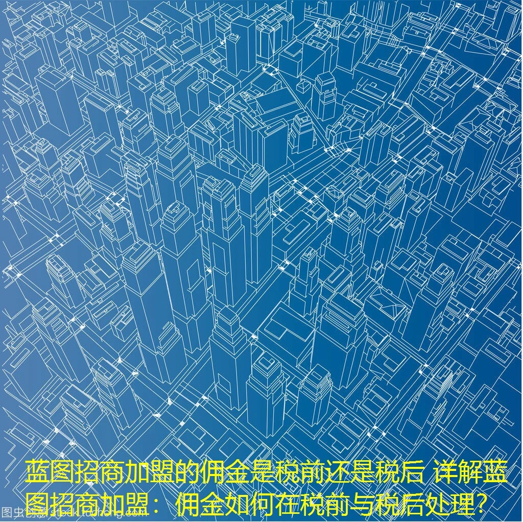 蓝图招商加盟的佣金是税前还是税后 详解蓝图招商加盟:佣金如何在税前与税后处理? 蓝图招商加盟的佣金是税前还是税后 详解蓝图招商加盟:佣金如何在税前与税后处理?