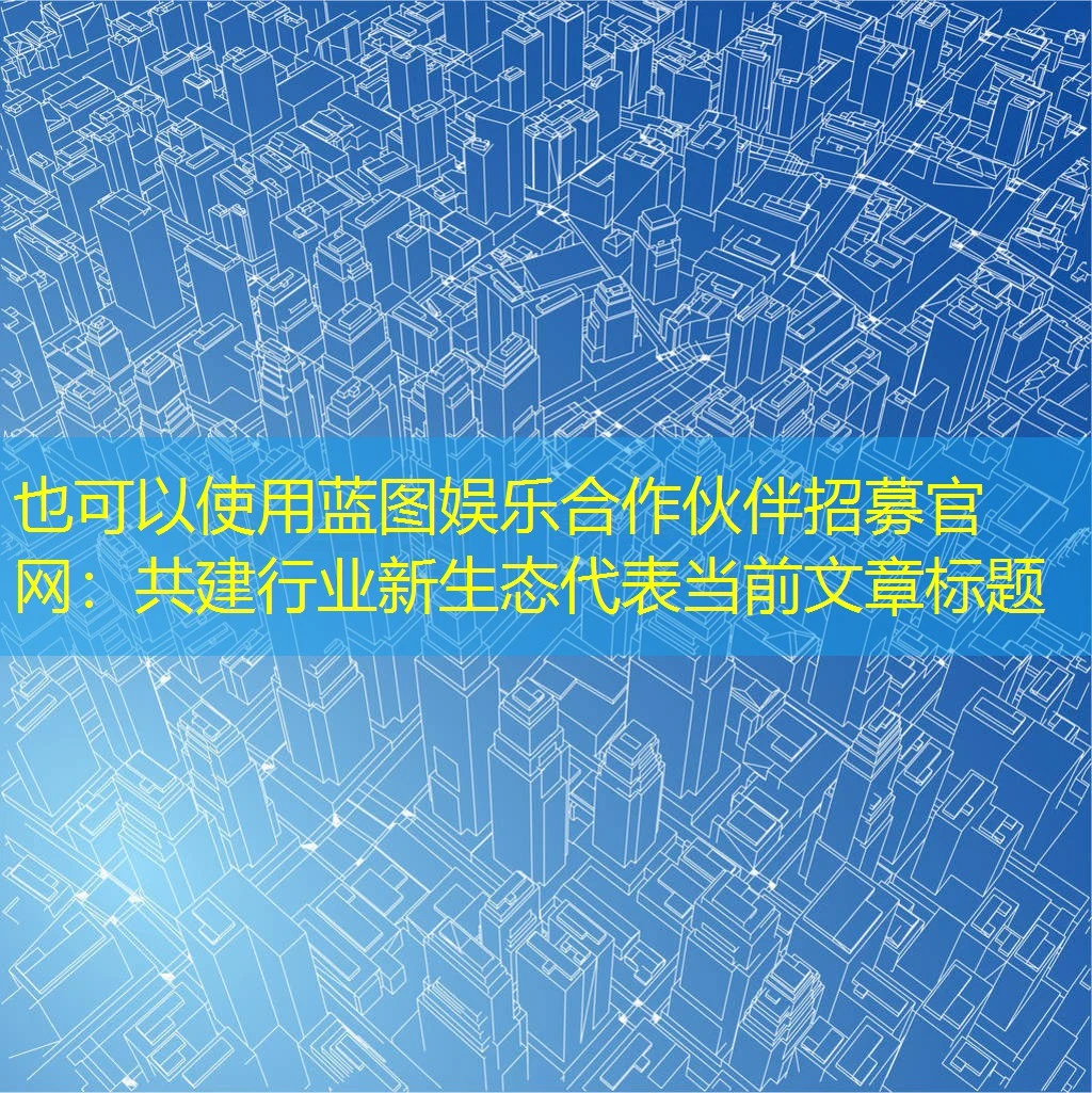 蓝图娱乐合作伙伴招募官网：共建行业新生态