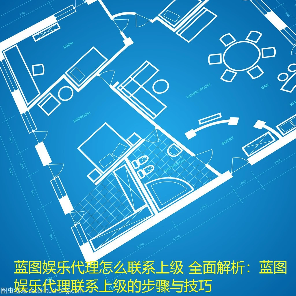 蓝图娱乐代理怎么联系上级 全面解析：蓝图娱乐代理联系上级的步骤与技巧