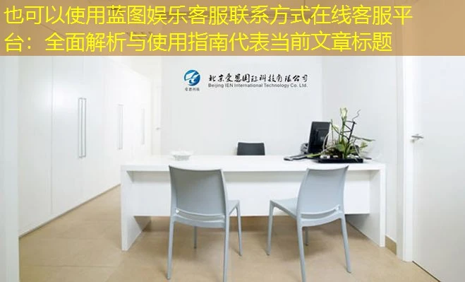 蓝图娱乐客服联系方式在线客服平台：全面解析与使用指南