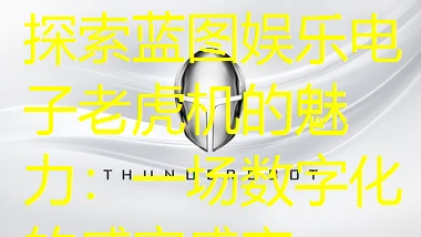 探索蓝图娱乐电子老虎机的魅力：一场数字化的感官盛宴