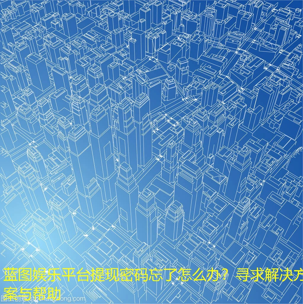 蓝图娱乐平台提现密码忘了怎么办？寻求解决方案与帮助