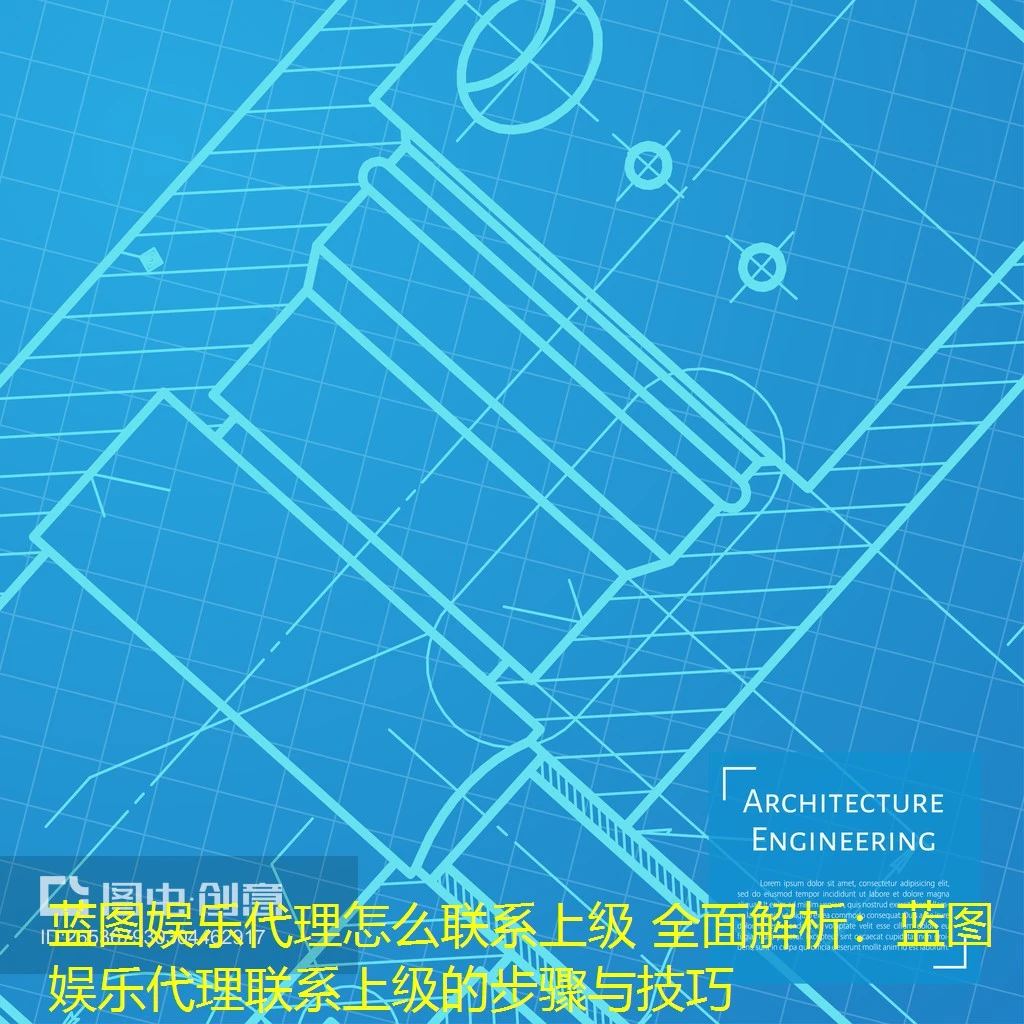 蓝图娱乐代理怎么联系上级 全面解析:蓝图娱乐代理联系上级的步骤与技巧 蓝图娱乐代理怎么联系上级 全面解析:蓝图娱乐代理联系上级的步骤与技巧