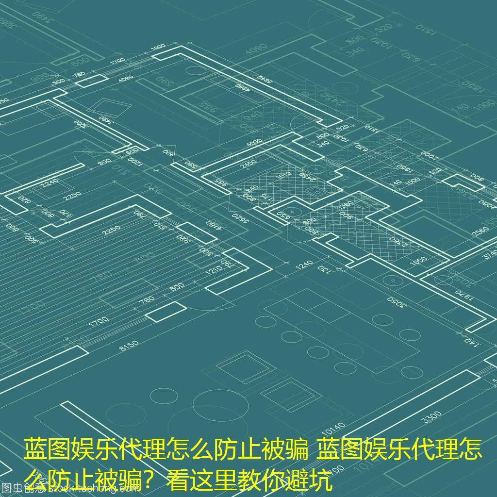 蓝图娱乐代理怎么防止被骗 蓝图娱乐代理怎么防止被骗？看这里教你避坑