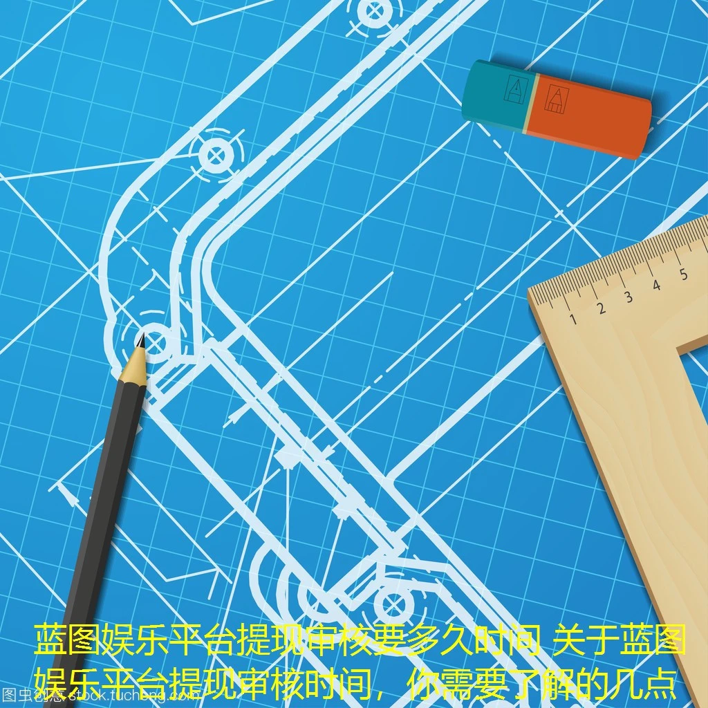 蓝图娱乐平台提现审核要多久时间 关于蓝图娱乐平台提现审核时间，你需要了解的几点