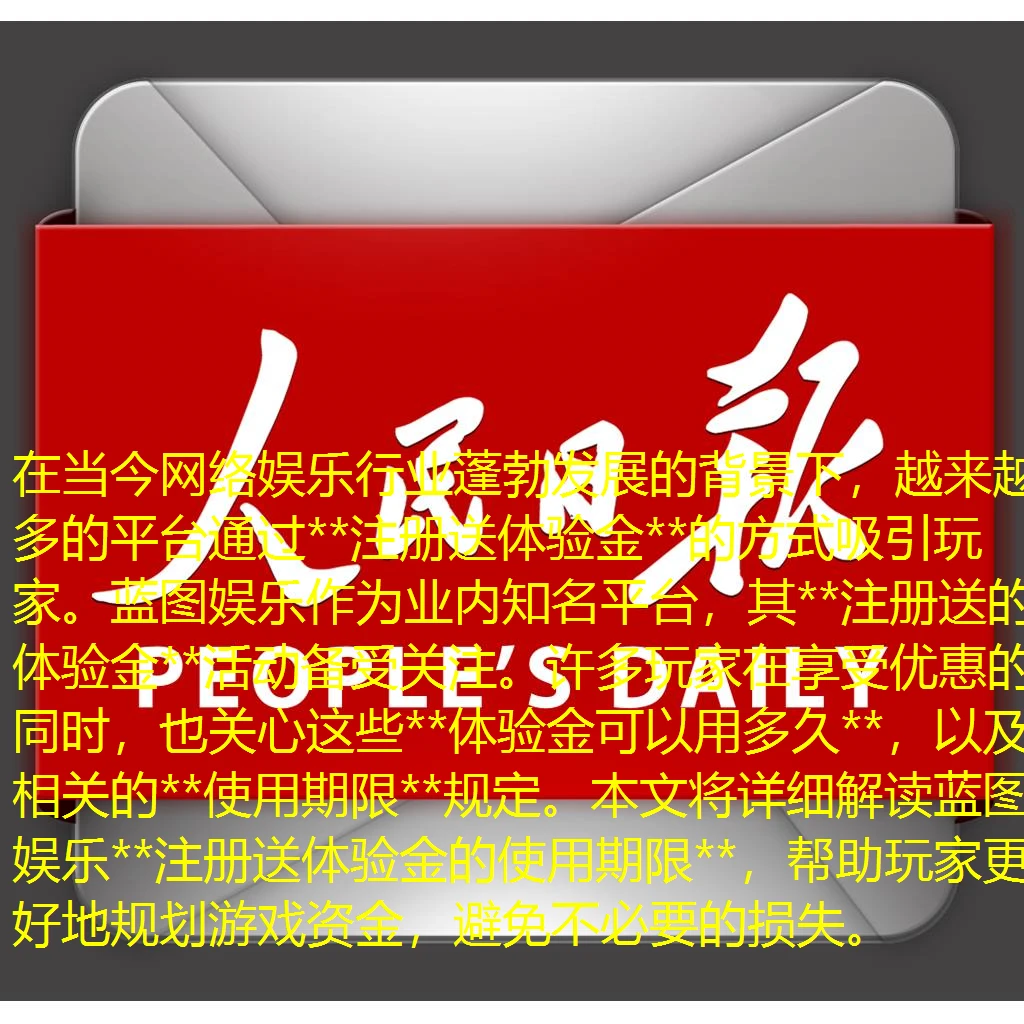 在当今网络娱乐行业蓬勃发展的背景下，越来越多的平台通过**注册送体验金**的方式吸引玩家。蓝图娱乐作为业内知名平台，其**注册送的体验金**活动备受关注。许多玩家在享受优惠的同时，也关心这些**体验金可以用多久**，以及相关的**使用期限**规定。本文将详细解读蓝图娱乐**注册送体验金的使用期限**，帮助玩家更好地规划游戏资金，避免不必要的损失。